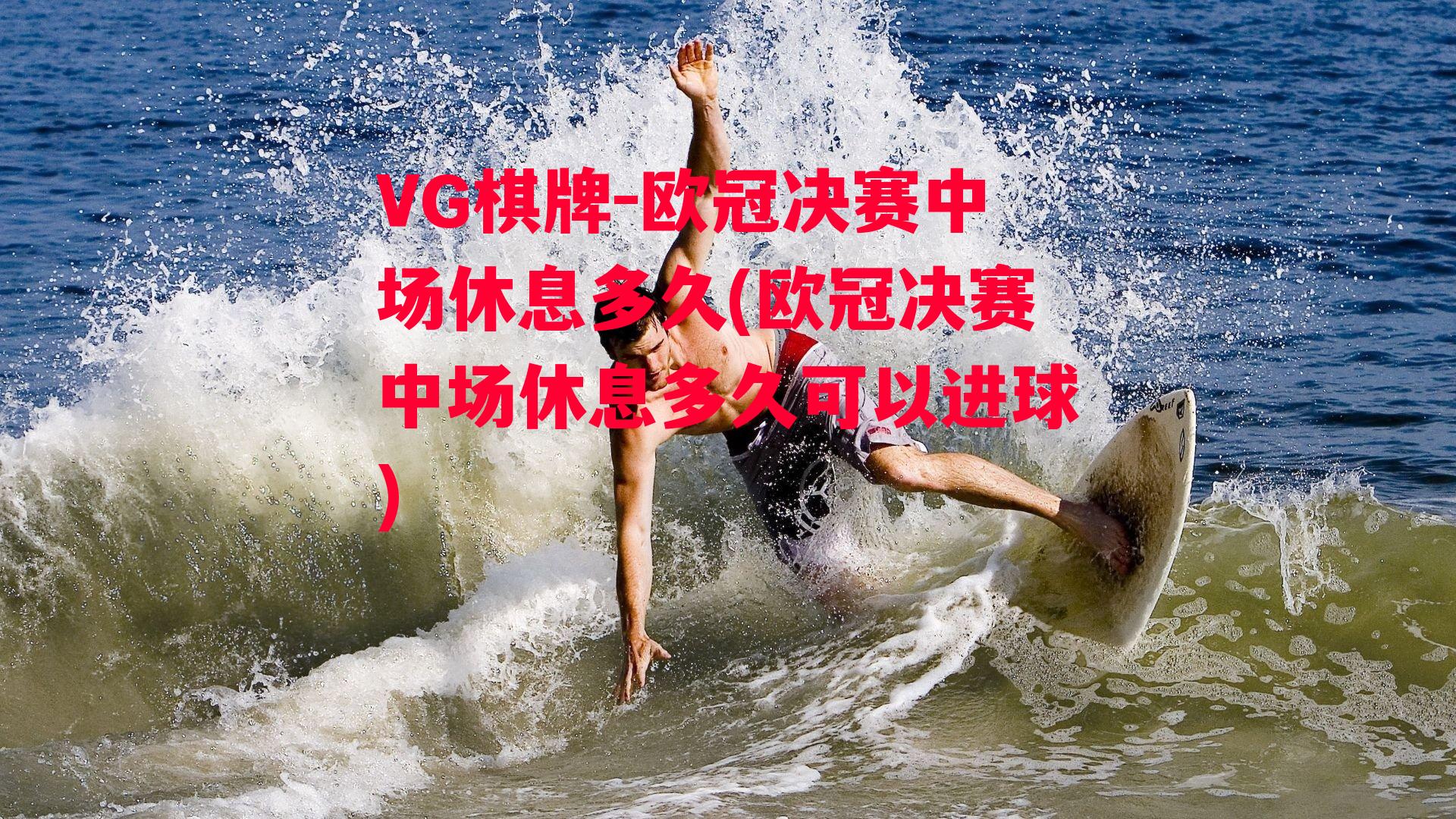 VG棋牌-欧冠决赛中场休息多久(欧冠决赛中场休息多久可以进球)