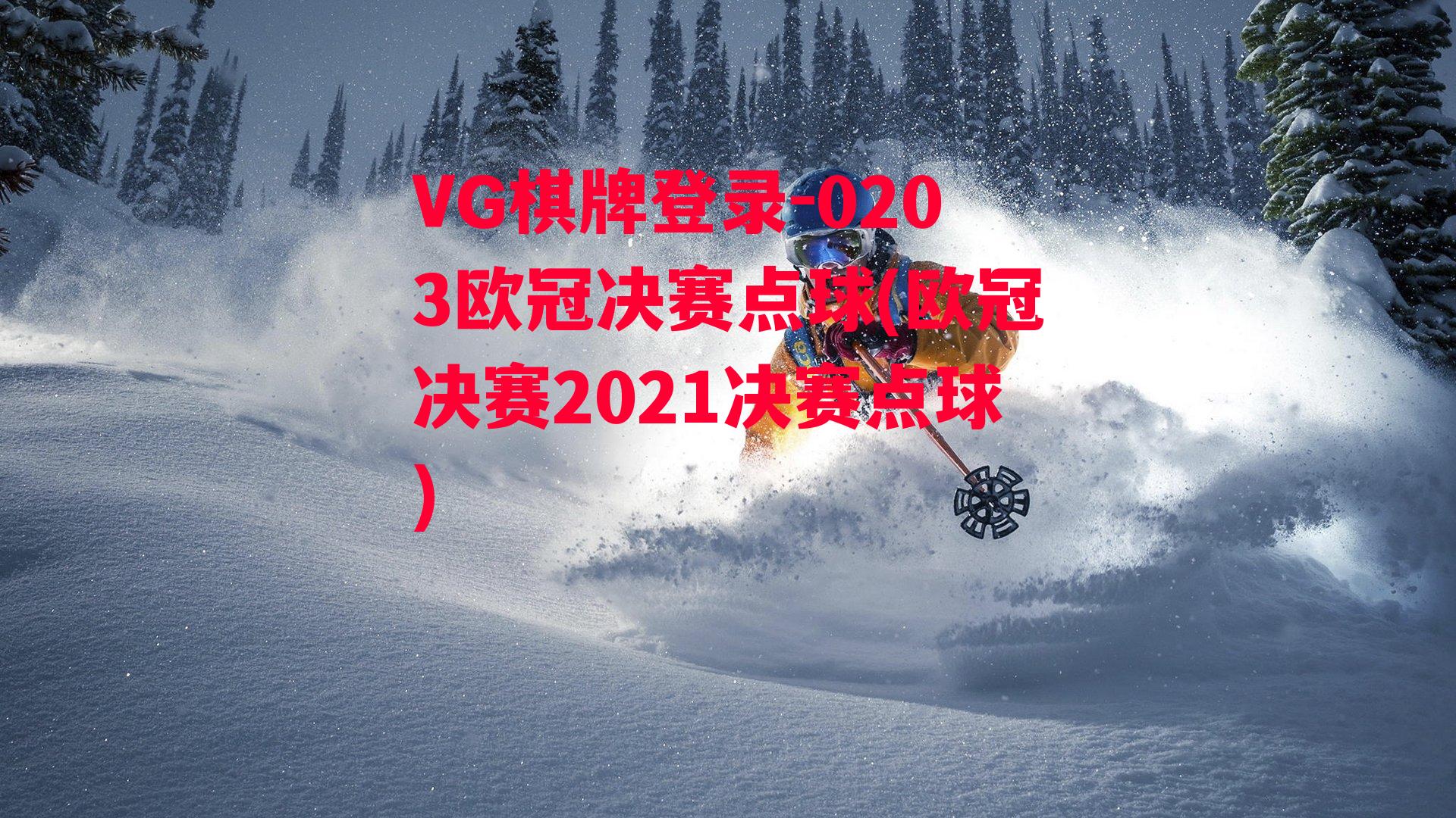 VG棋牌登录-0203欧冠决赛点球(欧冠决赛2021决赛点球)