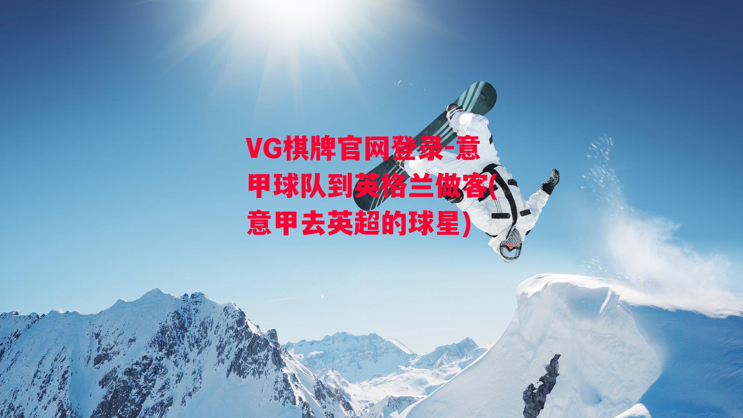 VG棋牌官网登录-意甲球队到英格兰做客(意甲去英超的球星)