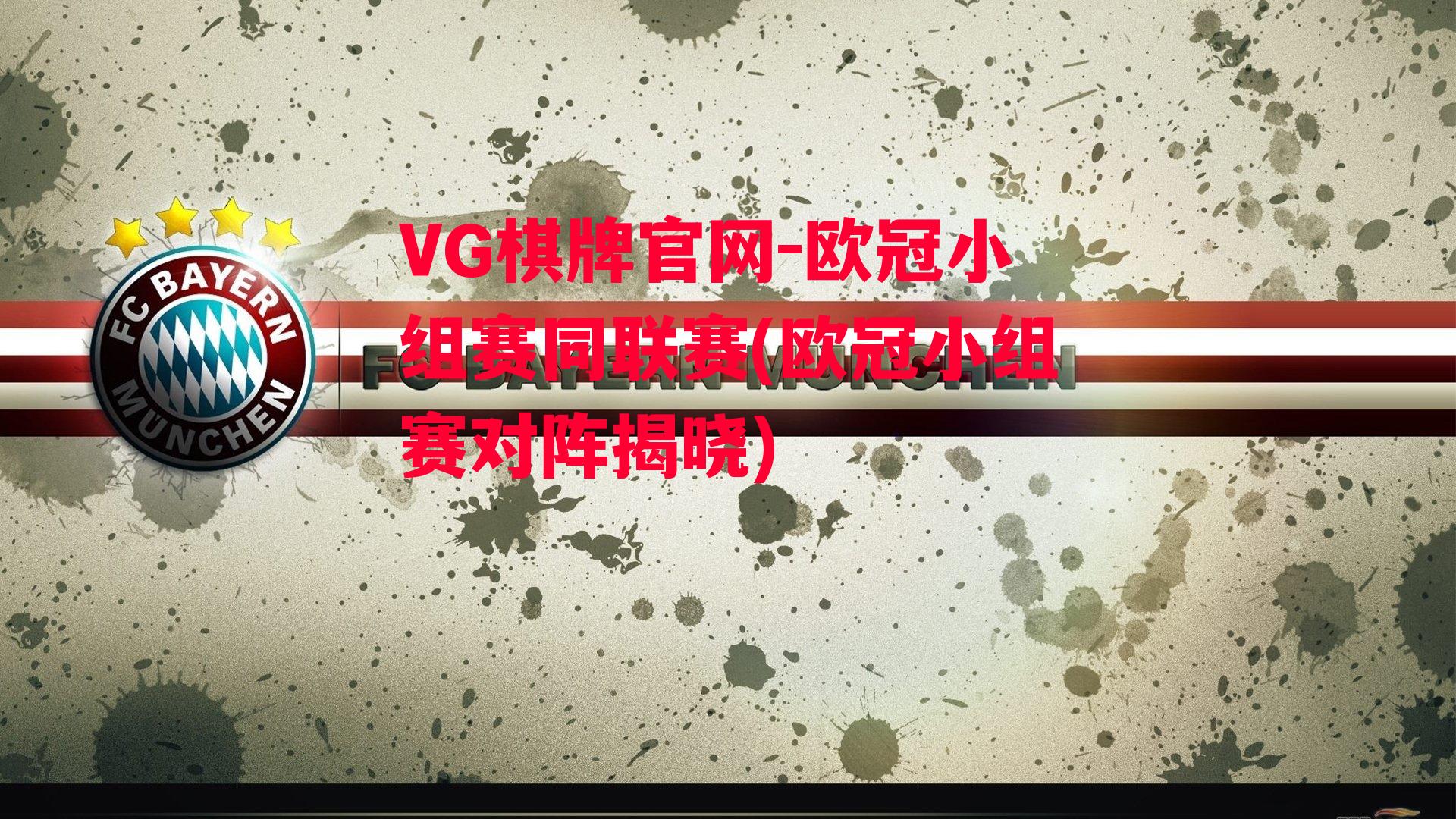 VG棋牌官网-欧冠小组赛同联赛(欧冠小组赛对阵揭晓)